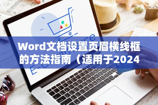 Word文档设置页眉横线框的方法指南（适用于2024年）