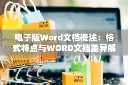 电子版Word文档概述：格式特点与WORD文档差异解析