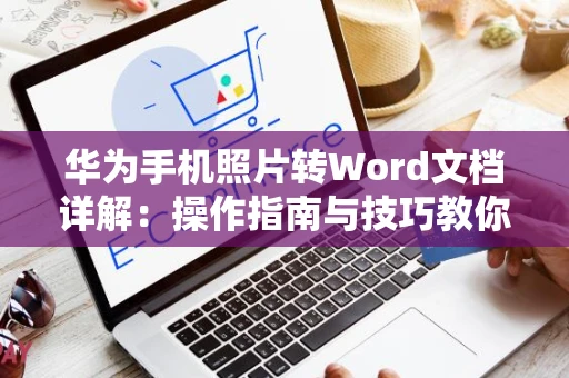 华为手机照片转Word文档详解：操作指南与技巧教你如何将图片内容转为文档格式（2024版）