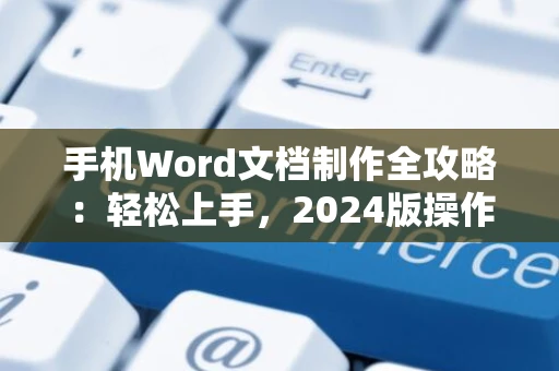 手机Word文档制作全攻略：轻松上手，2024版操作指南