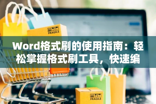 Word格式刷的使用指南：轻松掌握格式刷工具，快速编辑文档格式！