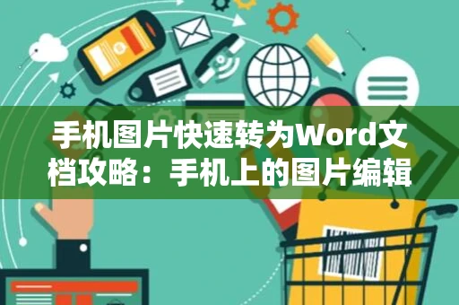 手机图片快速转为Word文档攻略：手机上的图片编辑新功能操作指南（简易转换教程） 2024版