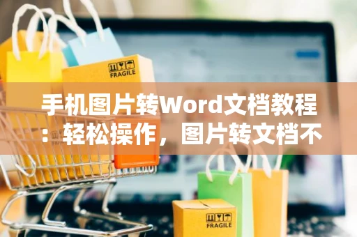 手机图片转Word文档教程：轻松操作，图片转文档不再是难题！