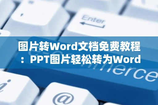 图片转Word文档免费教程：PPT图片轻松转为Word文档攻略