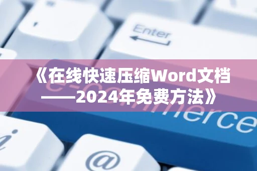 《在线快速压缩Word文档——2024年免费方法》
