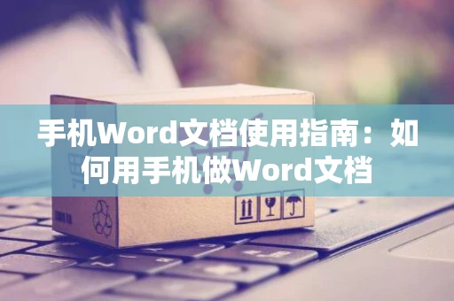手机Word文档使用指南：如何用手机做Word文档