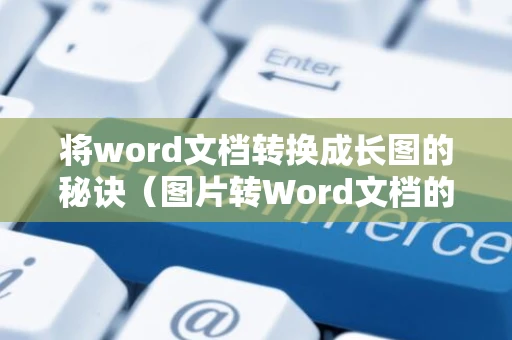 将word文档转换成长图的秘诀（图片转Word文档的方法与2024年更新）