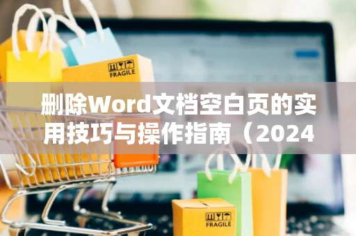 删除Word文档空白页的实用技巧与操作指南（2024版）