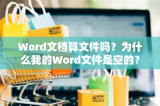 Word文档算文件吗？为什么我的Word文件是空的？