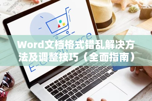 Word文档格式错乱解决方法及调整技巧（全面指南）