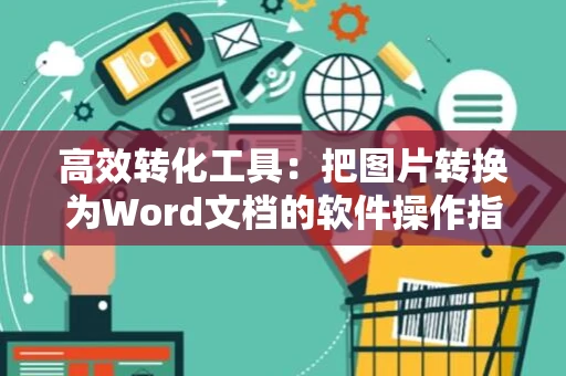 高效转化工具：把图片转换为Word文档的软件操作指南（最新2024版）
