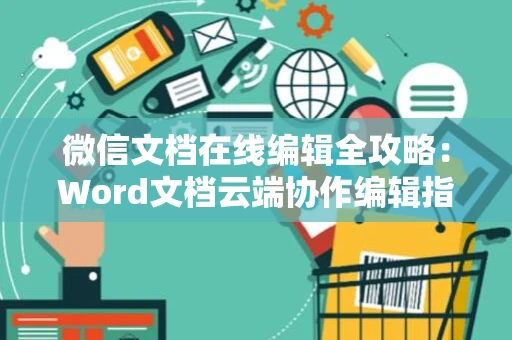 微信文档在线编辑全攻略：Word文档云端协作编辑指南