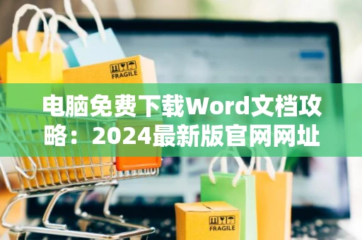 电脑免费下载Word文档攻略：2024最新版官网网址直达