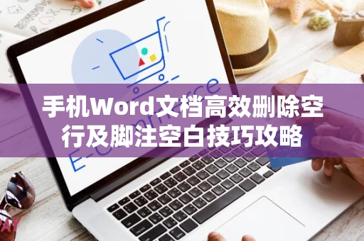 手机Word文档高效删除空行及脚注空白技巧攻略