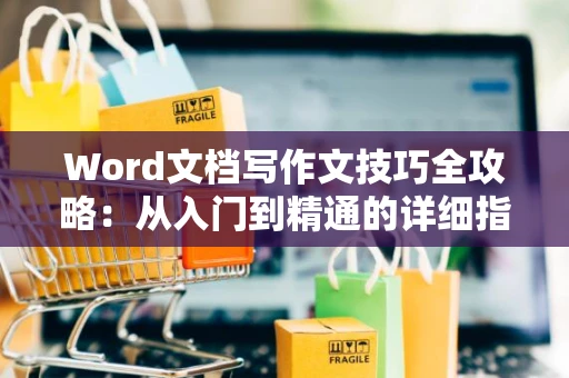 Word文档写作文技巧全攻略：从入门到精通的详细指南（2024版）