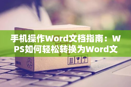 手机操作Word文档指南：WPS如何轻松转换为Word文档格式（2024版）