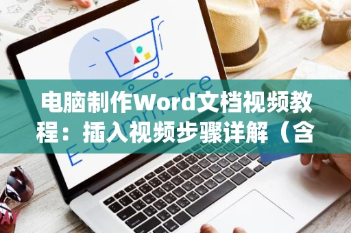 电脑制作Word文档视频教程：插入视频步骤详解（含Word文档插入视频方法）_最新指导版2024