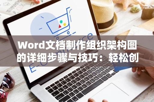 Word文档制作组织架构图的详细步骤与技巧：轻松创建组织架构图