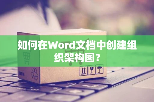 如何在Word文档中创建组织架构图？
