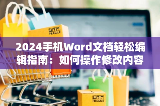 2024手机Word文档轻松编辑指南：如何操作修改内容