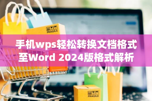 手机wps轻松转换文档格式至Word 2024版格式解析