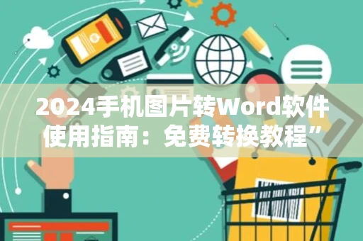 2024手机图片转Word软件使用指南：免费转换教程”