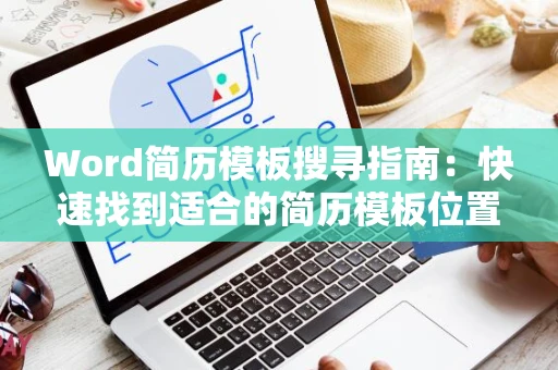 Word简历模板搜寻指南：快速找到适合的简历模板位置！