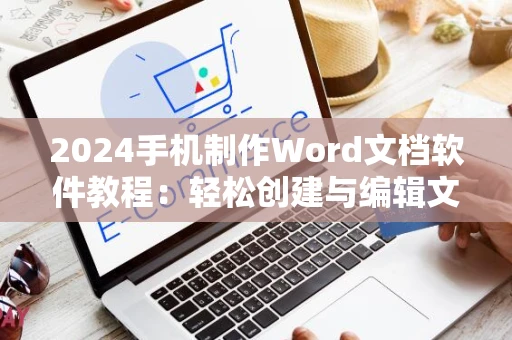 2024手机制作Word文档软件教程：轻松创建与编辑文档