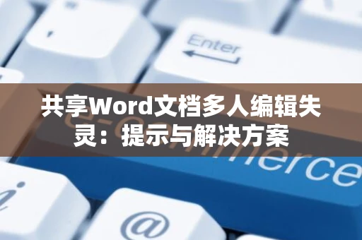 共享Word文档多人编辑失灵：提示与解决方案