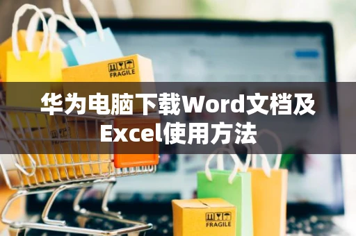 华为电脑下载Word文档及Excel使用方法