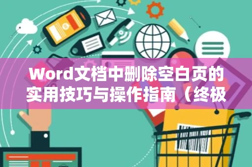 Word文档中删除空白页的实用技巧与操作指南（终极版 2024）