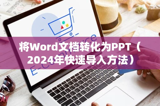 将Word文档转化为PPT（2024年快速导入方法）