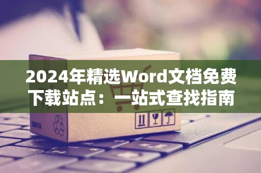 2024年精选Word文档免费下载站点：一站式查找指南