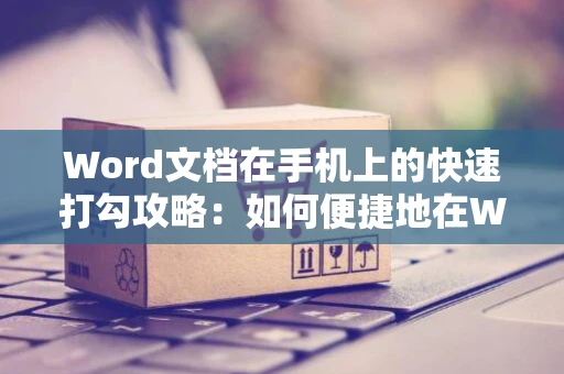 Word文档在手机上的快速打勾攻略：如何便捷地在Word文档中打勾符号