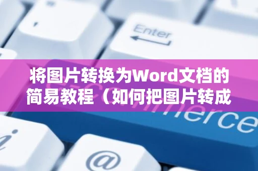 将图片转换为Word文档的简易教程（如何把图片转成word格式 2024版）
