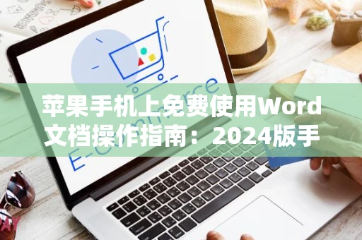 苹果手机上免费使用Word文档操作指南：2024版手机版word文档免费版