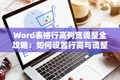 Word表格行高列宽调整全攻略：如何设置行高与调整列宽？
