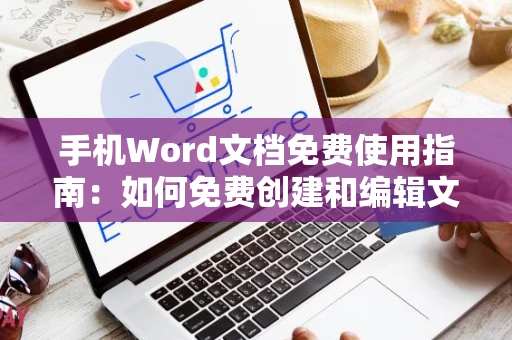 手机Word文档免费使用指南：如何免费创建和编辑文档（适用于2024年）