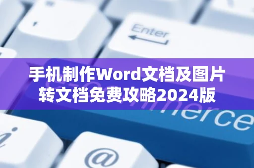 手机制作Word文档及图片转文档免费攻略2024版