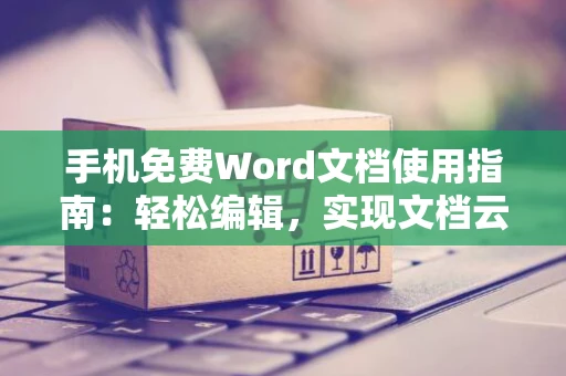 手机免费Word文档使用指南：轻松编辑，实现文档云端同步（适用于2024年）