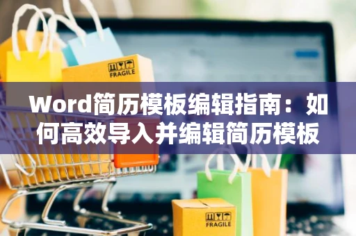 Word简历模板编辑指南：如何高效导入并编辑简历模板到Word文档中（2024版）