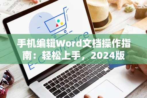 手机编辑Word文档操作指南：轻松上手，2024版