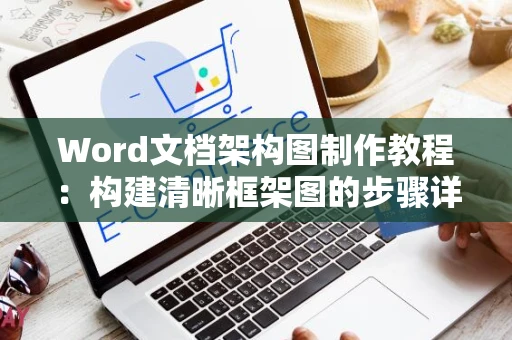 Word文档架构图制作教程：构建清晰框架图的步骤详解