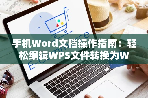 手机Word文档操作指南：轻松编辑WPS文件转换为Word格式于手机中