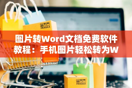 图片转Word文档免费软件教程：手机图片轻松转为Word文档免费指南（适用于2024）