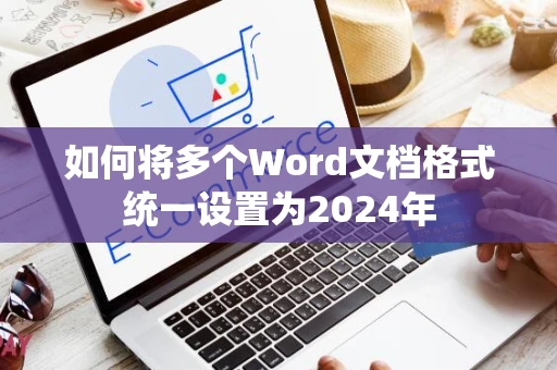 如何将多个Word文档格式统一设置为2024年