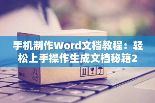 手机制作Word文档教程：轻松上手操作生成文档秘籍2024