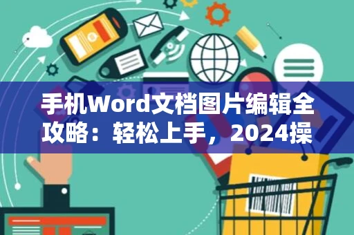 手机Word文档图片编辑全攻略：轻松上手，2024操作指南