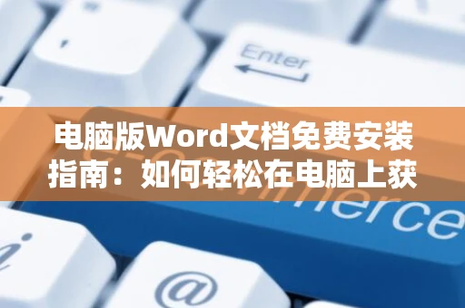 电脑版Word文档免费安装指南：如何轻松在电脑上获取免费的Word文档处理软件（以新年度版为例）