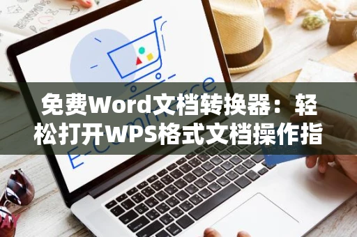 免费Word文档转换器：轻松打开WPS格式文档操作指南（适用于2024版）